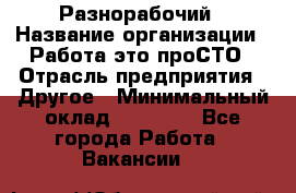 Разнорабочий › Название организации ­ Работа-это проСТО › Отрасль предприятия ­ Другое › Минимальный оклад ­ 24 500 - Все города Работа » Вакансии   